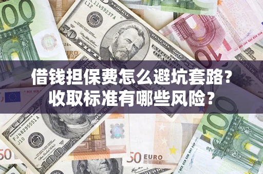 北京借钱担保费怎么避坑套路?收取标准有哪些风险? 北京借钱担保费怎么避坑套路?收取标准有哪些风险?