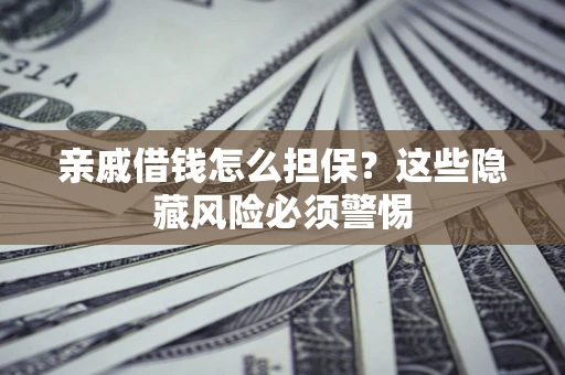 北京亲戚借钱怎么担保？这些隐藏风险必须警惕