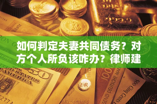 北京如何判定夫妻共同债务？对方个人所负该咋办？律师建议