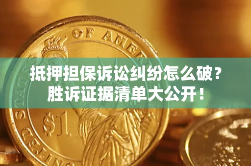 北京抵押担保诉讼纠纷怎么破？胜诉证据清单大公开！