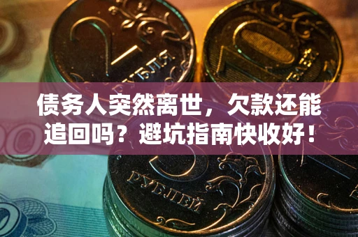 北京债务人突然离世，欠款还能追回吗？避坑指南快收好！