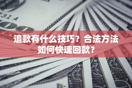 北京追款有什么技巧？合法方法如何快速回款？