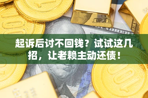 北京起诉后讨不回钱？试试这几招，让老赖主动还债！