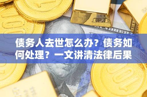 北京债务人去世怎么办？债务如何处理？一文讲清法律后果
