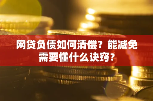 北京网贷负债如何清偿？能减免需要懂什么诀窍？