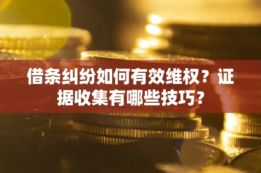 北京借条纠纷如何有效维权？证据收集有哪些技巧？