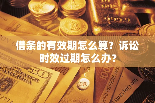 北京借条的有效期怎么算？诉讼时效过期怎么办？