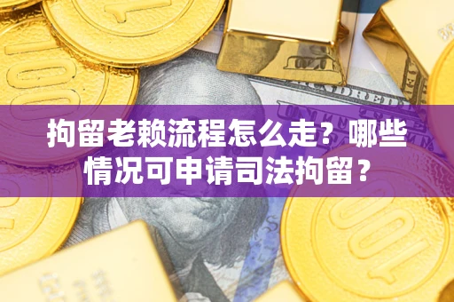 北京拘留老赖流程怎么走?哪些情况可申请司法拘留? 北京拘留老赖流程怎么走?哪些情况可申请司法拘留?