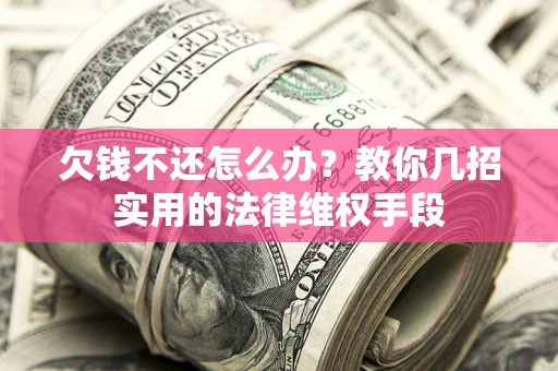 北京欠钱不还怎么办？教你几招实用的法律维权手段