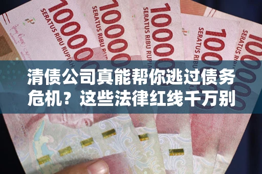 北京清债公司真能帮你逃过债务危机？这些法律红线千万别踩