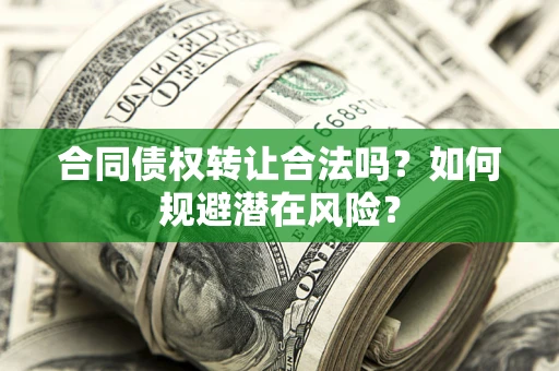 北京合同债权转让合法吗?如何规避潜在风险? 北京合同债权转让合法吗?如何规避潜在风险?
