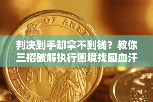 北京判决到手却拿不到钱？教你三招破解执行困境找回血汗钱