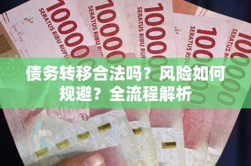 北京债务转移合法吗？风险如何规避？全流程解析