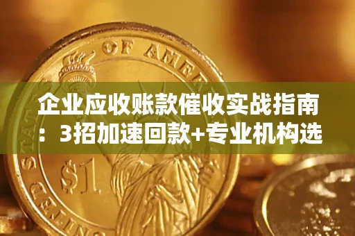 北京企业应收账款催收实战指南：3招加速回款+专业机构选择避坑