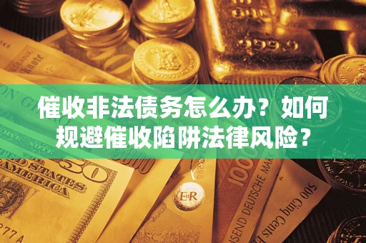 北京催收非法债务怎么办？如何规避催收陷阱法律风险？