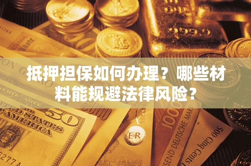北京抵押担保如何办理？哪些材料能规避法律风险？