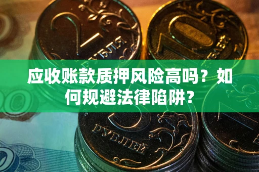 北京应收账款质押风险高吗？如何规避法律陷阱？