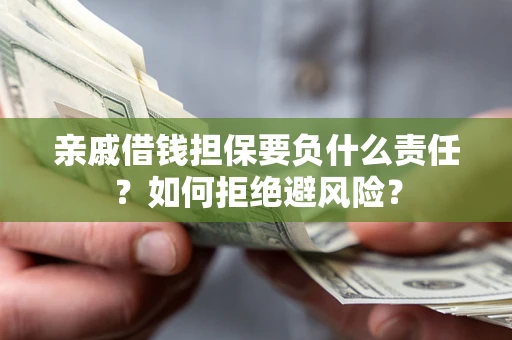 北京亲戚借钱担保要负什么责任？如何拒绝避风险？