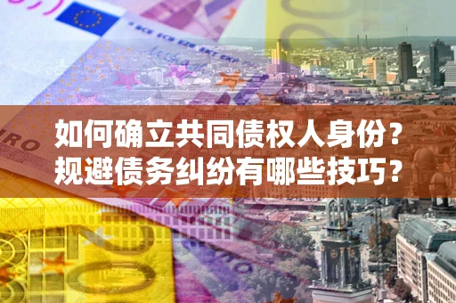 北京如何确立共同债权人身份？规避债务纠纷有哪些技巧？