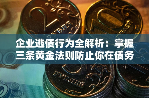 北京企业逃债行为全解析：掌握三条黄金法则防止你在债务乱局中“踩雷”