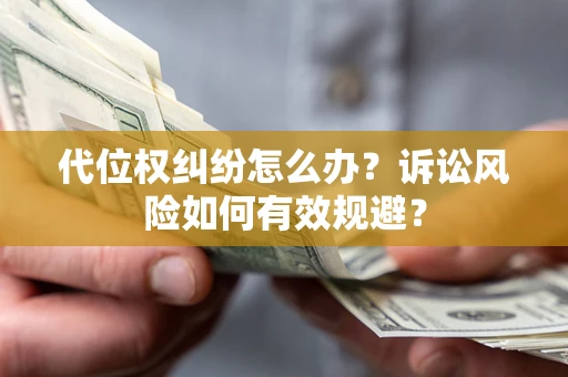 北京代位权纠纷怎么办？诉讼风险如何有效规避？