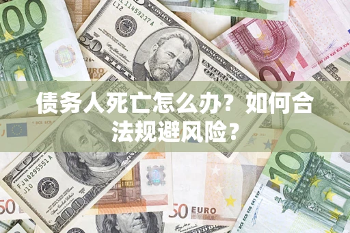 北京债务人死亡怎么办？如何合法规避风险？