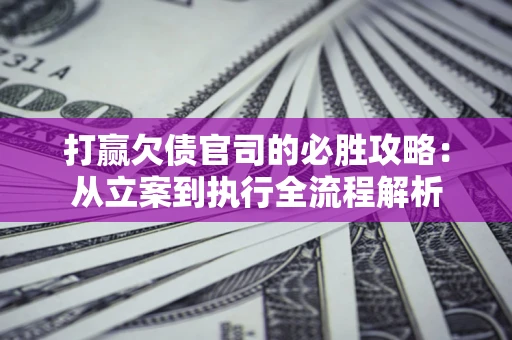 北京打赢欠债官司的必胜攻略：从立案到执行全流程解析