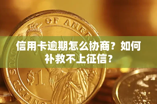 北京信用卡逾期怎么协商？如何补救不上征信？