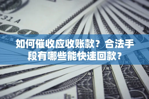 北京如何催收应收账款？合法手段有哪些能快速回款？