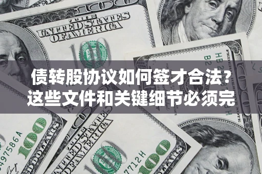 北京债转股协议如何签才合法？这些文件和关键细节必须完整
