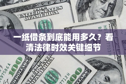 北京一纸借条到底能用多久？看清法律时效关键细节