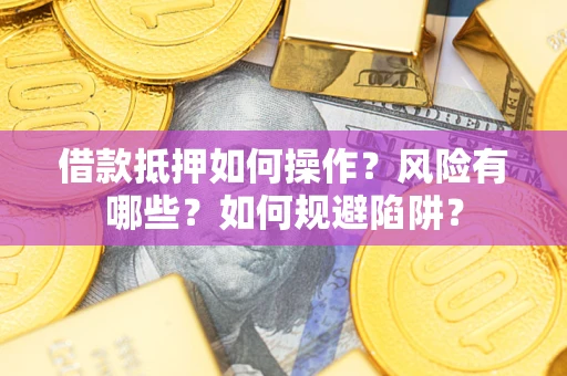 北京借款抵押如何操作?风险有哪些?如何规避陷阱? 北京借款抵押如何操作?风险有哪些?如何规避陷阱?