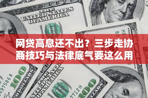 北京网贷高息还不出？三步走协商技巧与法律底气要这么用