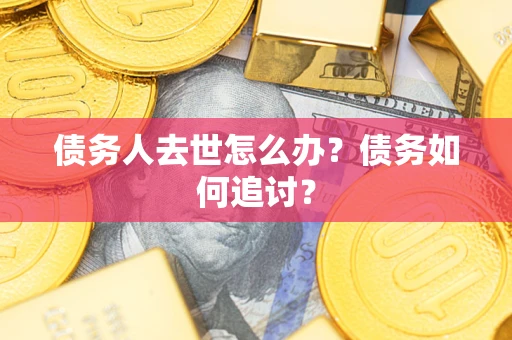 北京债务人去世怎么办？债务如何追讨？