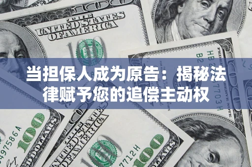 北京当担保人成为原告:揭秘法律赋予您的追偿主动权 北京当担保人成为原告:揭秘法律赋予您的追偿主动权