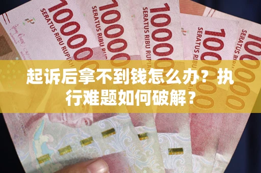 北京起诉后拿不到钱怎么办?执行难题如何破解? 北京起诉后拿不到钱怎么办?执行难题如何破解?