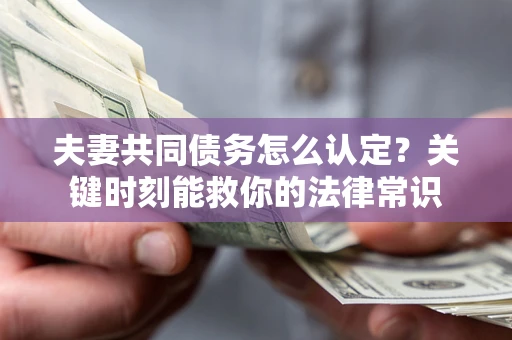 北京夫妻共同债务怎么认定？关键时刻能救你的法律常识