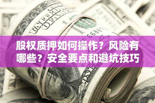 北京股权质押如何操作？风险有哪些？安全要点和避坑技巧？