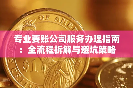北京专业要账公司服务办理指南：全流程拆解与避坑策略