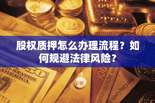 北京股权质押怎么办理流程？如何规避法律风险？