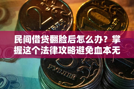 北京民间借贷翻脸后怎么办？掌握这个法律攻略避免血本无归