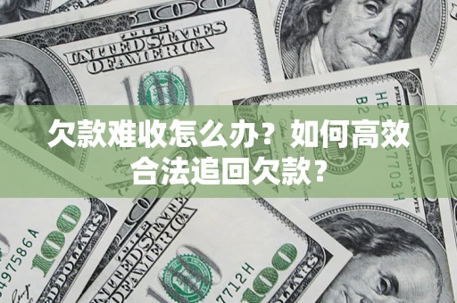 北京欠款难收怎么办？如何高效合法追回欠款？