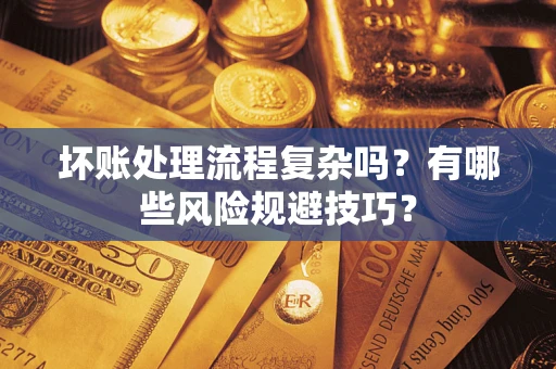 北京坏账处理流程复杂吗？有哪些风险规避技巧？
