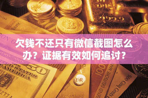 北京欠钱不还只有微信截图怎么办？证据有效如何追讨？