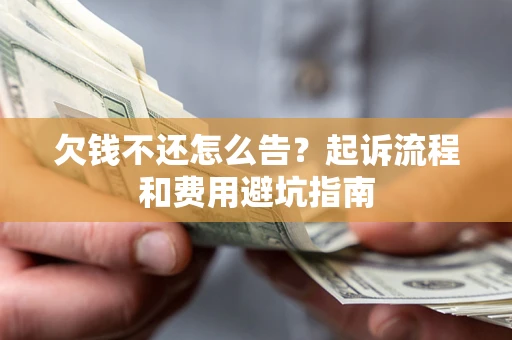 北京欠钱不还怎么告?起诉流程和费用避坑指南 北京欠钱不还怎么告?起诉流程和费用避坑指南