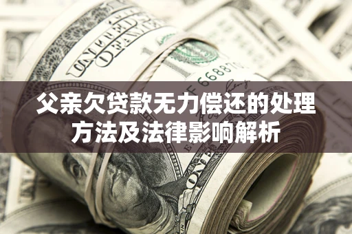 北京父亲欠贷款无力偿还的处理方法及法律影响解析