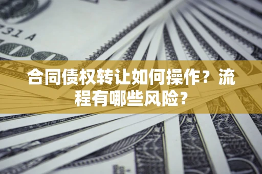 北京合同债权转让如何操作？流程有哪些风险？