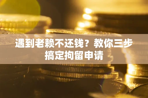 北京遇到老赖不还钱？教你三步搞定拘留申请