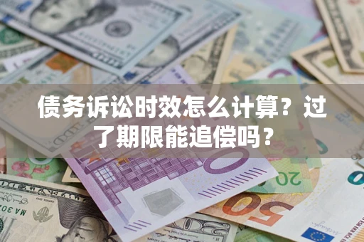 北京债务诉讼时效怎么计算？过了期限能追偿吗？