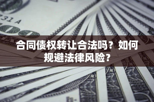 北京合同债权转让合法吗？如何规避法律风险？